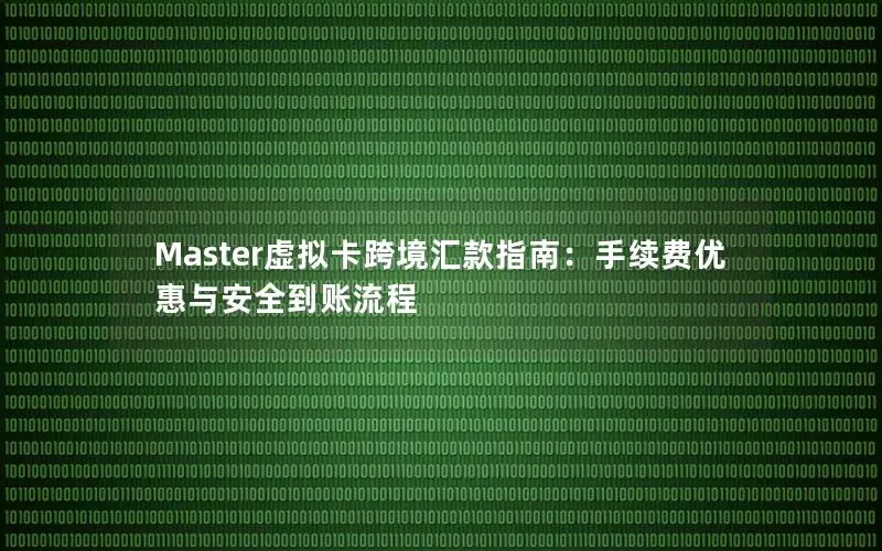Master虚拟卡跨境汇款指南：手续费优惠与安全到账流程