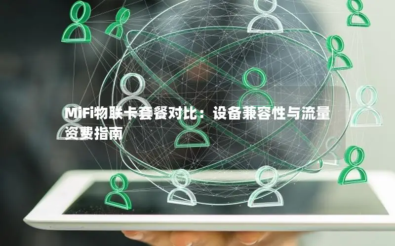 MiFi物联卡套餐对比：设备兼容性与流量资费指南