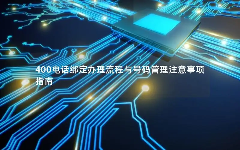 400电话绑定办理流程与号码管理注意事项指南