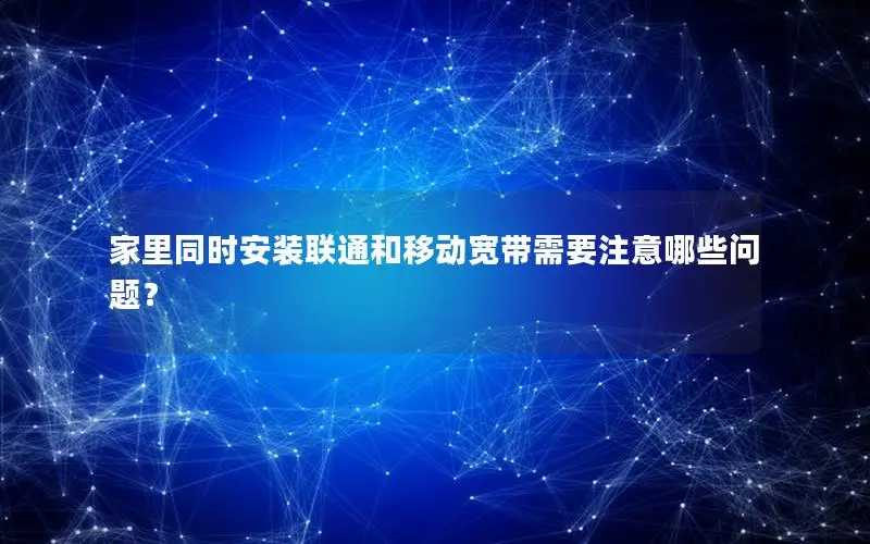 家里同时安装联通和移动宽带需要注意哪些问题？
