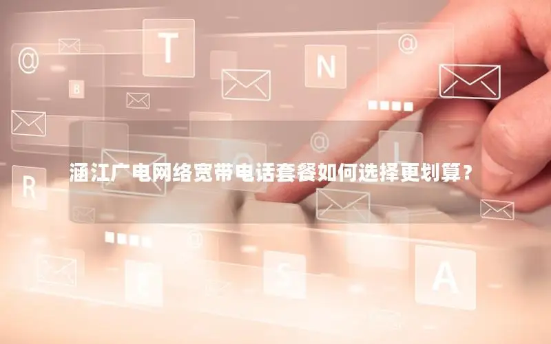 涵江广电网络宽带电话套餐如何选择更划算？