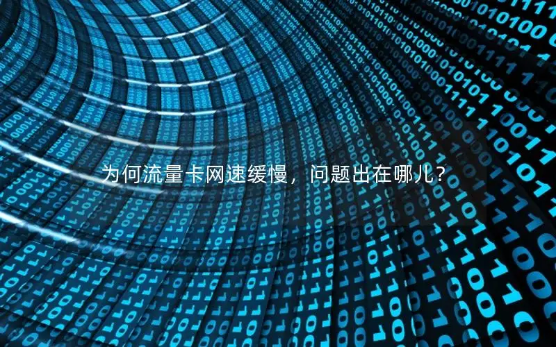 为何流量卡网速缓慢，问题出在哪儿？