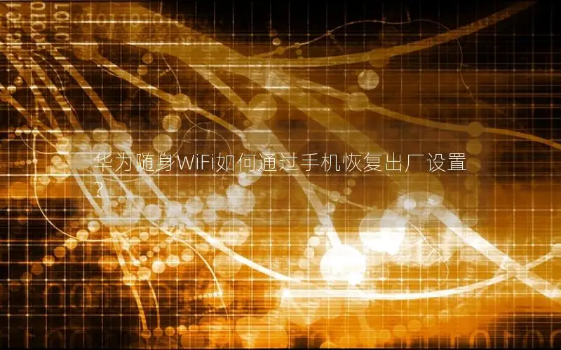 华为随身WiFi如何通过手机恢复出厂设置？