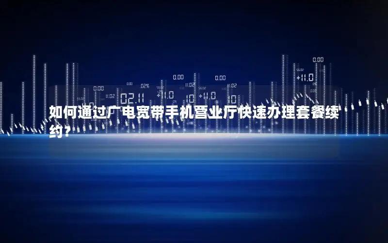 如何通过广电宽带手机营业厅快速办理套餐续约？