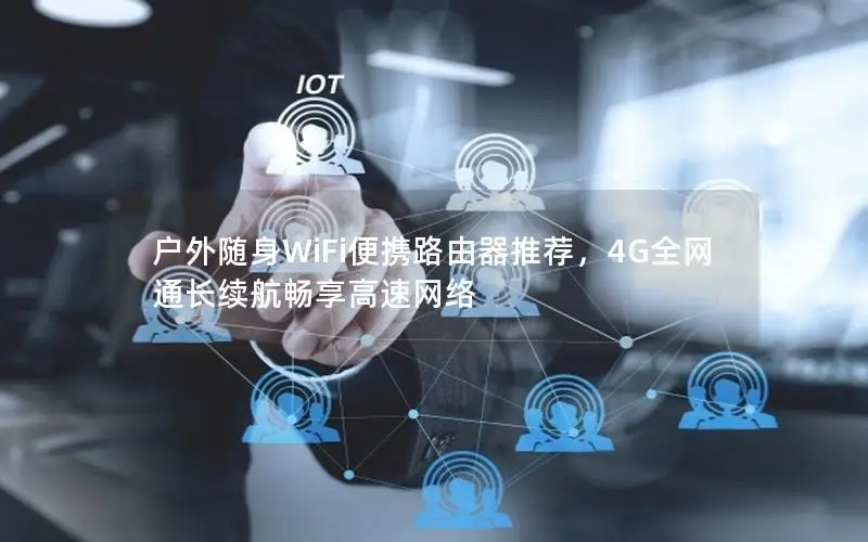 户外随身WiFi便携路由器推荐，4G全网通长续航畅享高速网络