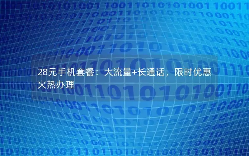 28元手机套餐：大流量+长通话，限时优惠火热办理