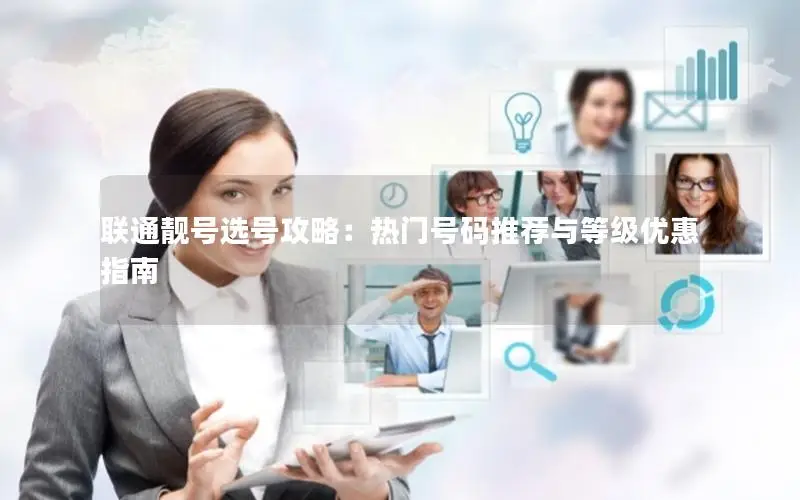 联通靓号选号攻略：热门号码推荐与等级优惠指南