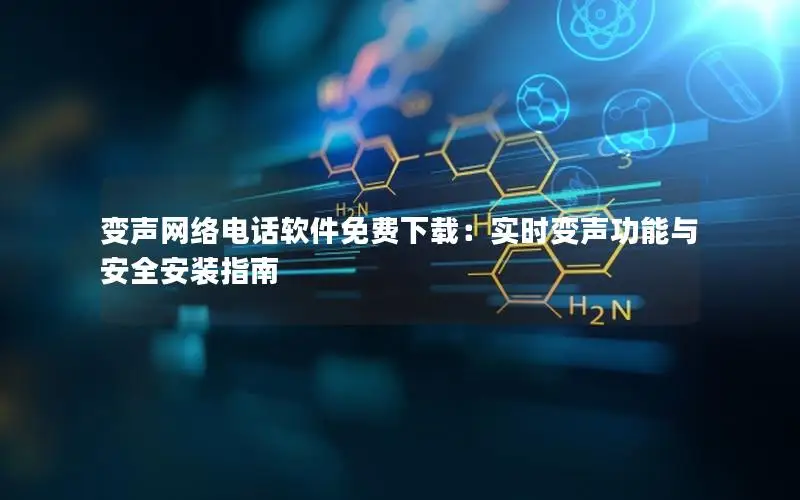 变声网络电话软件免费下载：实时变声功能与安全安装指南