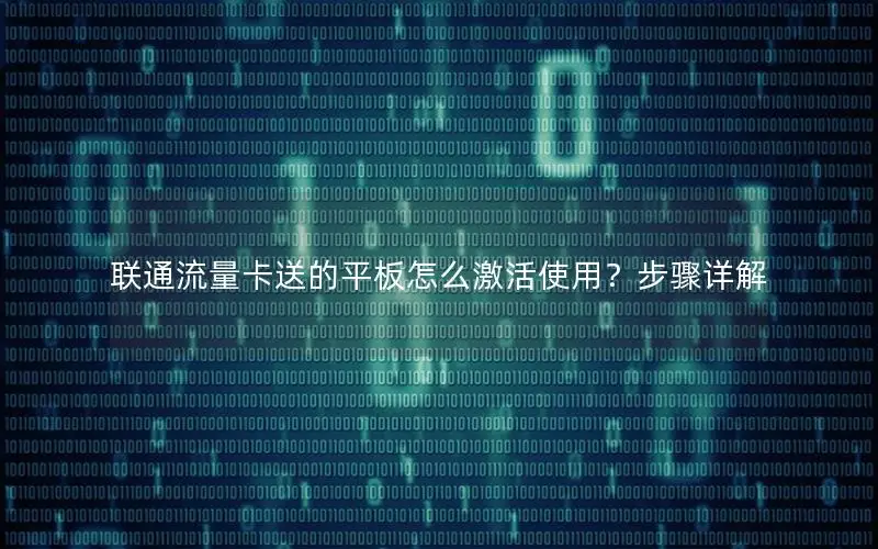 联通流量卡送的平板怎么激活使用？步骤详解