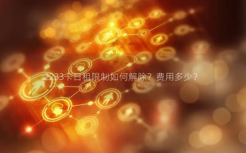 2233卡日租限制如何解除？费用多少？
