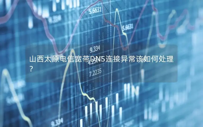 山西太原电信宽带DNS连接异常该如何处理？