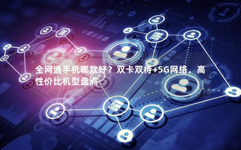 全网通手机哪款好？双卡双待+5G网络，高性价比机型盘点