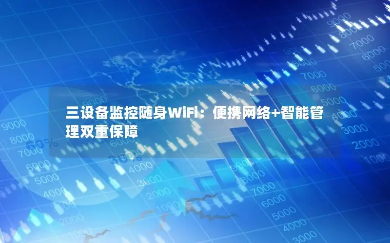 三设备监控随身WiFi：便携网络+智能管理双重保障