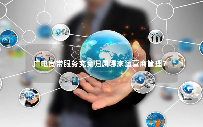 广电宽带服务究竟归属哪家运营商管理？