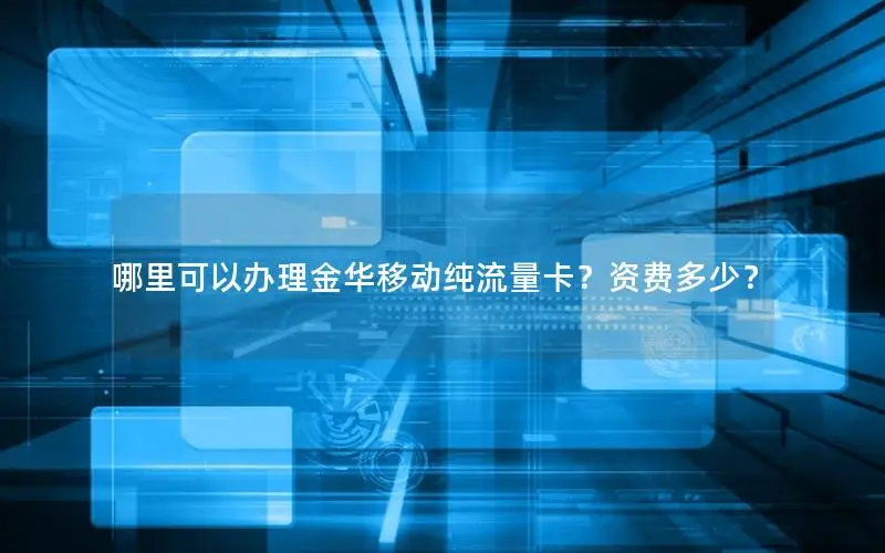 哪里可以办理金华移动纯流量卡？资费多少？