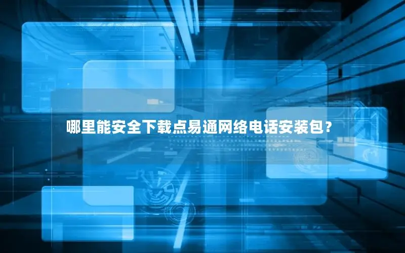 哪里能安全下载点易通网络电话安装包？