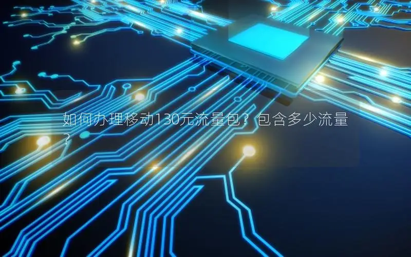 如何办理移动130元流量包？包含多少流量？