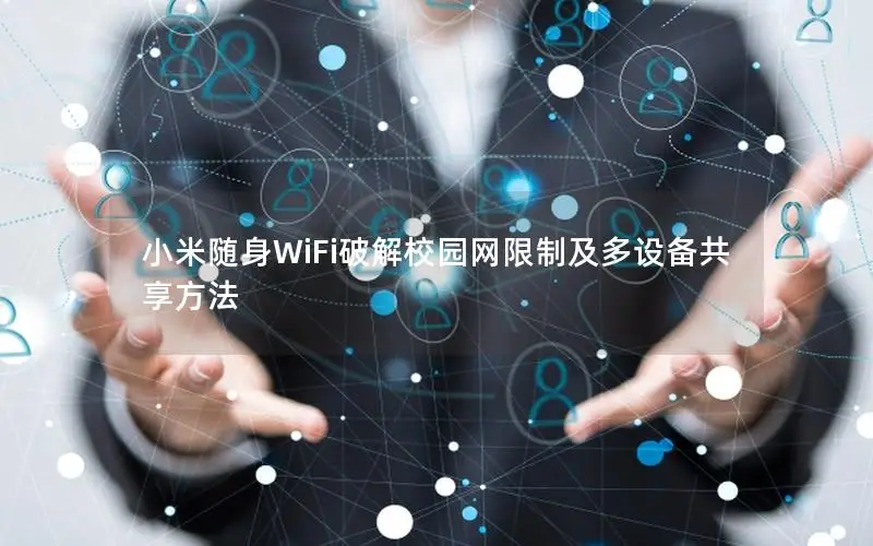 小米随身WiFi破解校园网限制及多设备共享方法