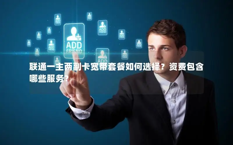联通一主两副卡宽带套餐如何选择？资费包含哪些服务？