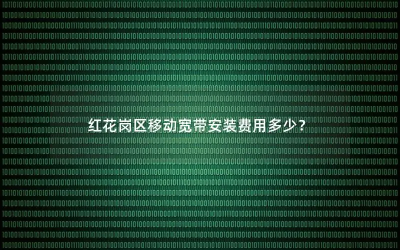 红花岗区移动宽带安装费用多少？
