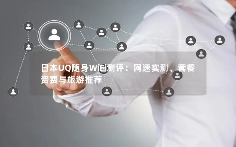 日本UQ随身WiFi测评：网速实测、套餐资费与旅游推荐