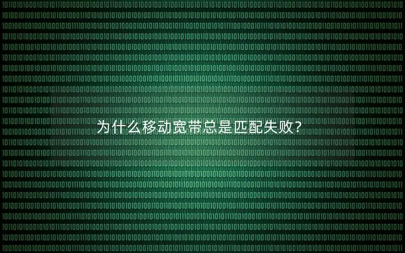 为什么移动宽带总是匹配失败？