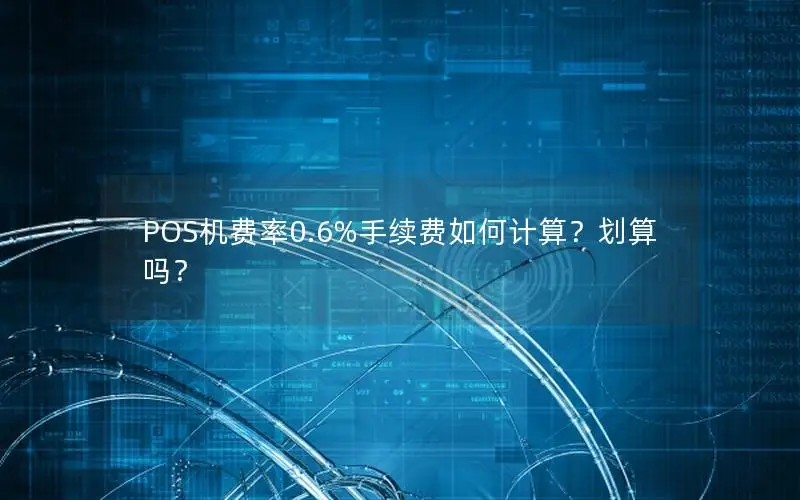 POS机费率0.6%手续费如何计算？划算吗？
