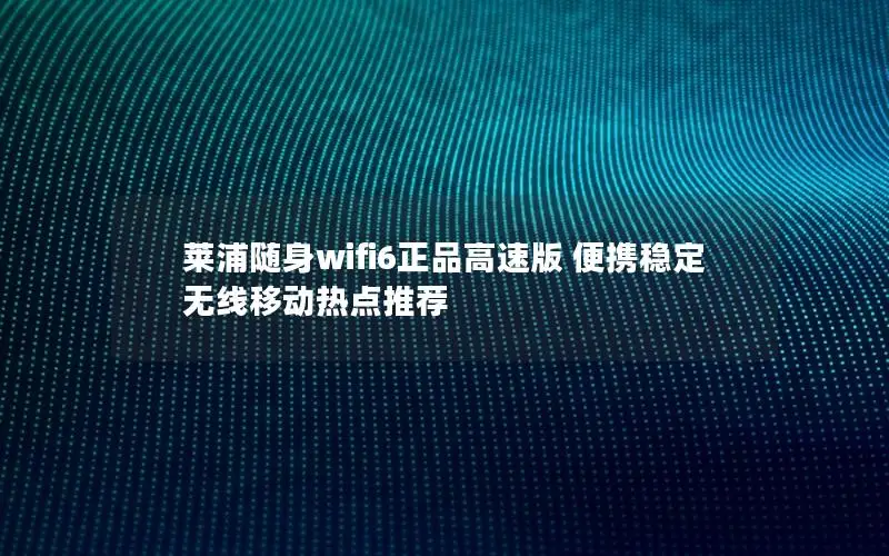 莱浦随身wifi6正品高速版 便携稳定 无线移动热点推荐