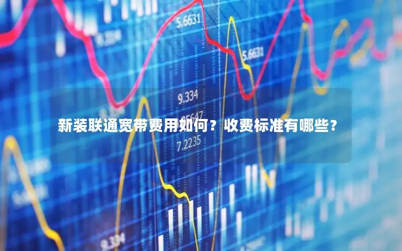 新装联通宽带费用如何？收费标准有哪些？