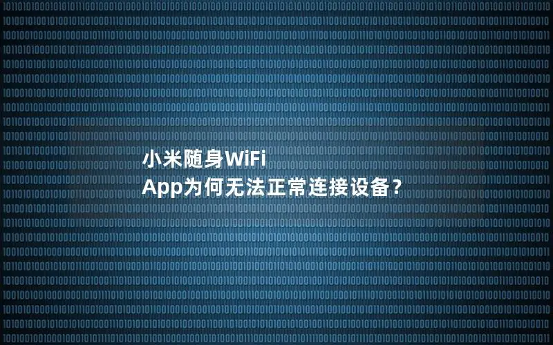 小米随身WiFi App为何无法正常连接设备？