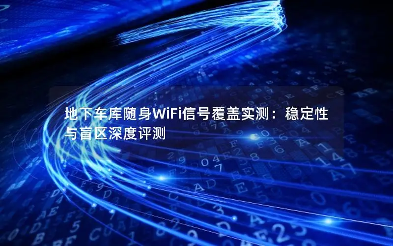 地下车库随身WiFi信号覆盖实测：稳定性与盲区深度评测