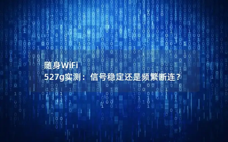 随身WiFi 527g实测：信号稳定还是频繁断连？