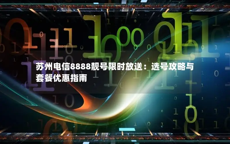 苏州电信8888靓号限时放送：选号攻略与套餐优惠指南