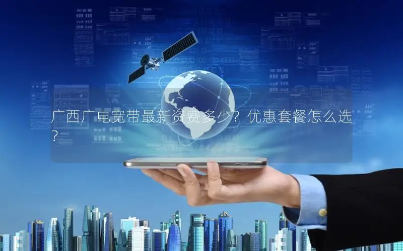 广西广电宽带最新资费多少？优惠套餐怎么选？