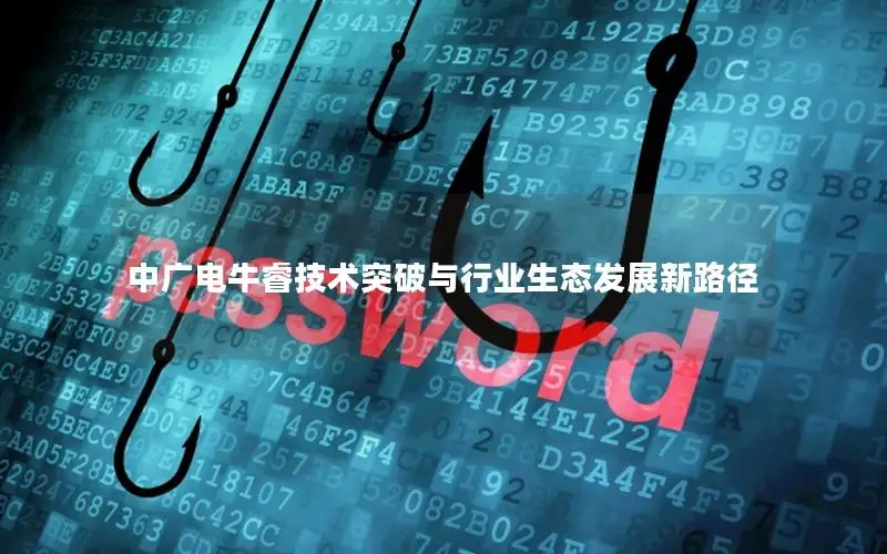 中广电牛睿技术突破与行业生态发展新路径
