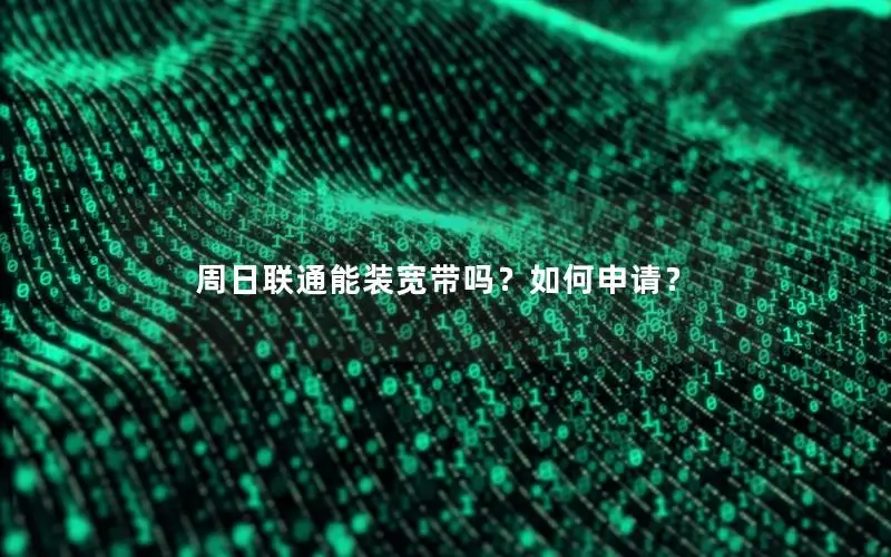 周日联通能装宽带吗？如何申请？