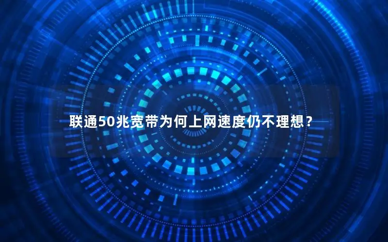 联通50兆宽带为何上网速度仍不理想？