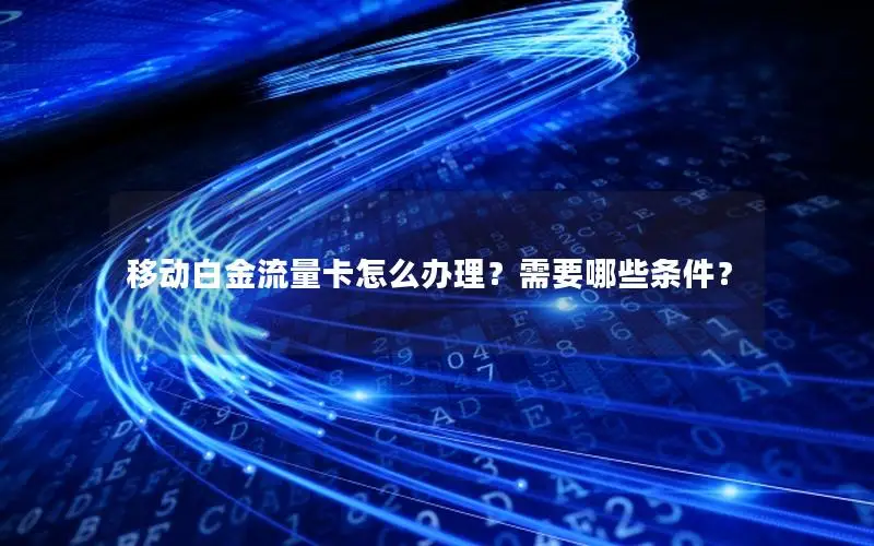 移动白金流量卡怎么办理？需要哪些条件？