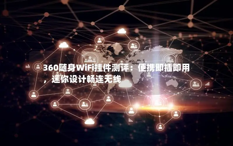 360随身WiFi挂件测评：便携即插即用，迷你设计畅连无线