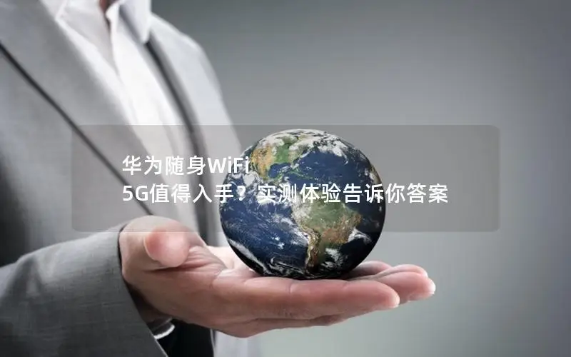 华为随身WiFi 5G值得入手？实测体验告诉你答案