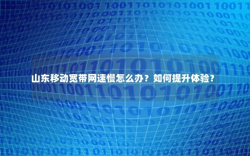 山东移动宽带网速慢怎么办？如何提升体验？