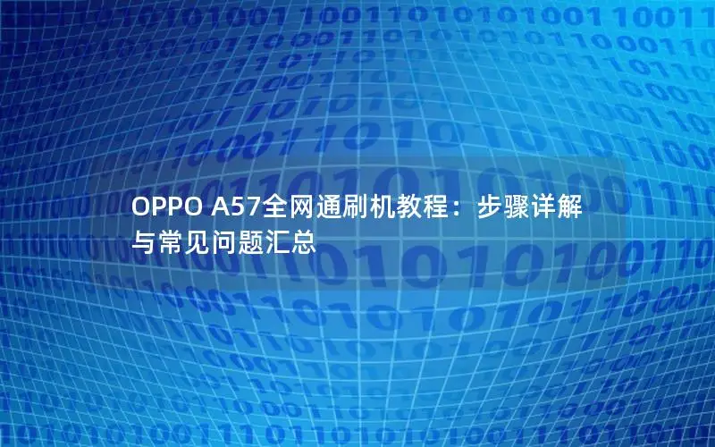 OPPO A57全网通刷机教程：步骤详解与常见问题汇总
