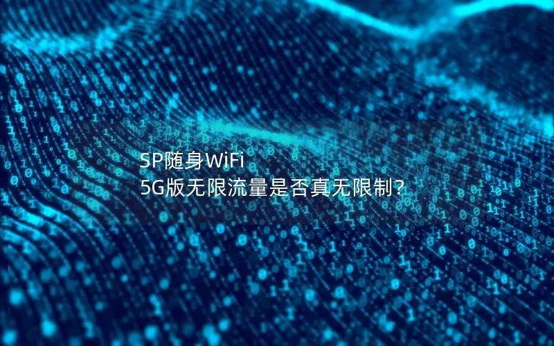 SP随身WiFi 5G版无限流量是否真无限制？
