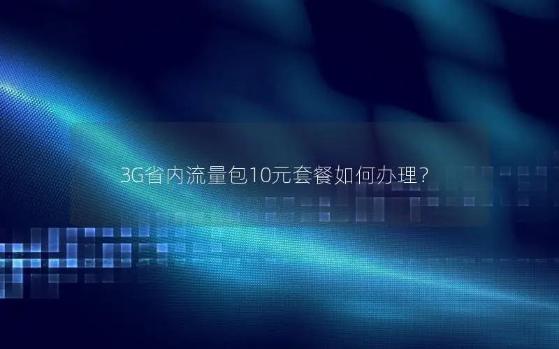 3G省内流量包10元套餐如何办理？