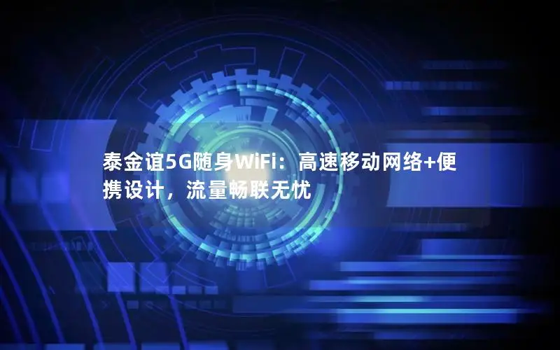 泰金谊5G随身WiFi：高速移动网络+便携设计，流量畅联无忧