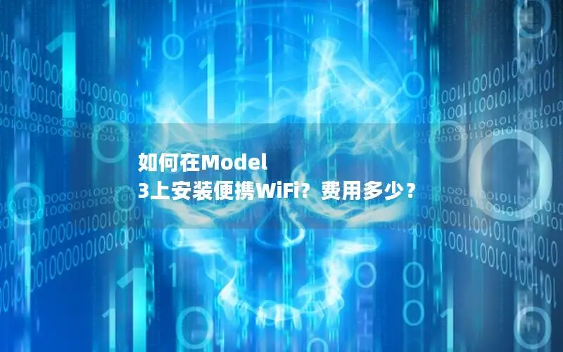 如何在Model 3上安装便携WiFi？费用多少？
