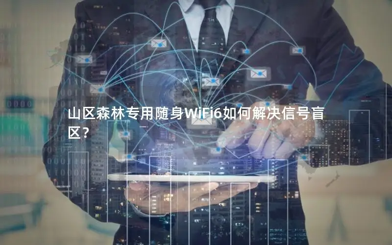 山区森林专用随身WiFi6如何解决信号盲区？