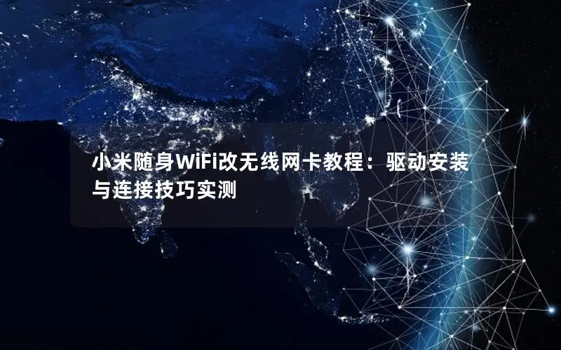 小米随身WiFi改无线网卡教程：驱动安装与连接技巧实测