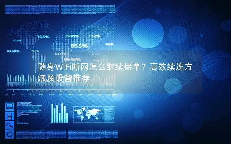 随身WiFi断网怎么继续接单？高效续连方法及设备推荐