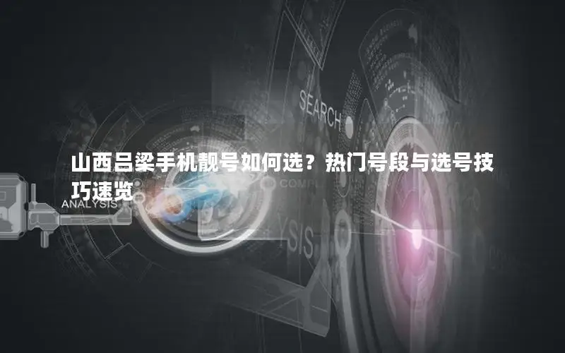 山西吕梁手机靓号如何选？热门号段与选号技巧速览